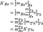 \begin{eqnarray*}
K_{He}&=&\frac{1}{2}m_{He}v_{He}^2\\ & = &\frac{1}{2}m_{He}\frac{m_{Th}^2}{m_{He}^2}v_{Th}^2\\ & = &\frac{m_{Th}}{m_{He}}.\frac{1}{2}m_{Th}v_{Th}^2\\ & = &\frac{m_{Th}}{m_{He}}K_{Th}, \end{eqnarray*}
